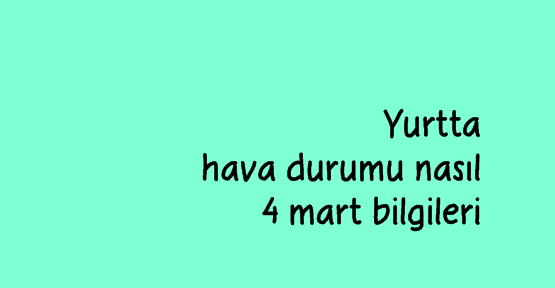 Bu gün Yurtta hava durumu nasıl 4 mart bilgileri