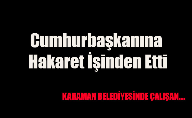 Cumhurbaşkanına Hakaret İşinden Etti