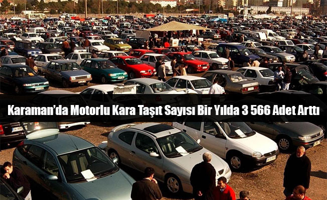 Karaman’da Motorlu Kara Taşıt Sayısı Bir Yılda 3 566 Adet Arttı