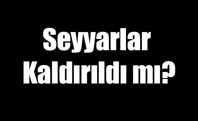 Seyyarlar Kaldırıldı mı?