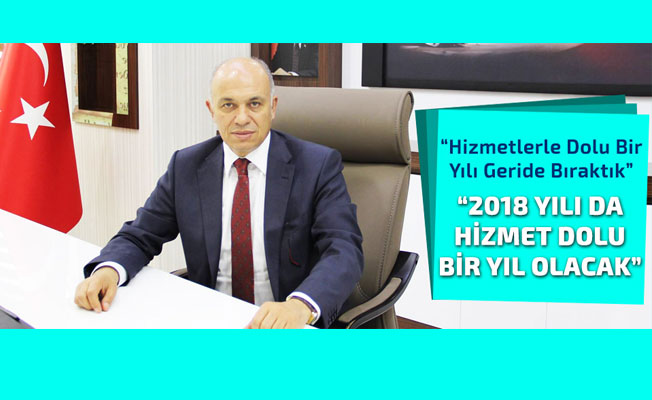 HİZMETLERLE DOLU BİR YILI GERİDE BIRAKTIK, 2018 YILIDA HİZMET DOLU BİR YIL OLACAK