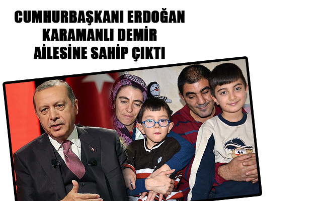 CUMHURBAŞKANI ERDOĞAN KARAMANLI DEMİR AİLESİNE SAHİP ÇIKTI
