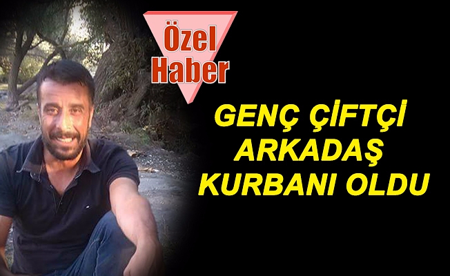 GENÇ ÇİFTÇİ ARKADAŞ KURBANI OLDU