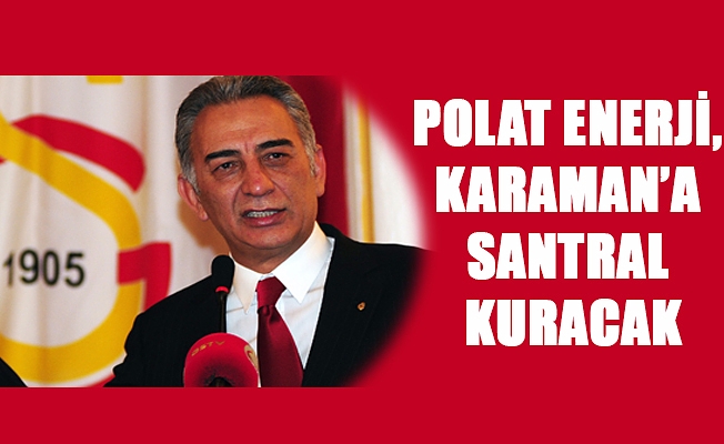 POLAT ENERJİ, KARAMAN’A SANTRAL KURACAK