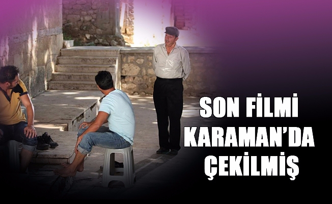 SON FİLMİ KARAMAN’DA ÇEKİLMİŞ