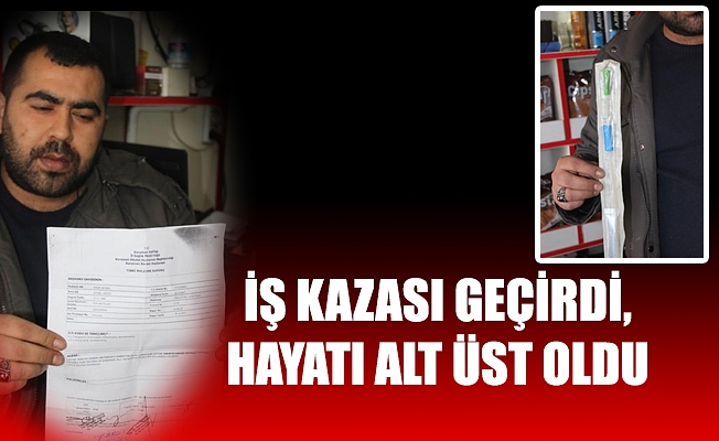 İŞ KAZASI GEÇİRDİ, HAYATI ALT ÜST OLDU