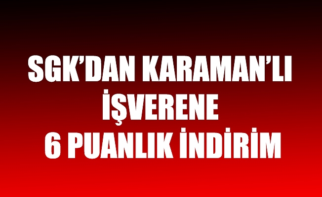 SGK’DAN KARAMAN’LI İŞVERENE 6 PUANLIK İNDİRİM
