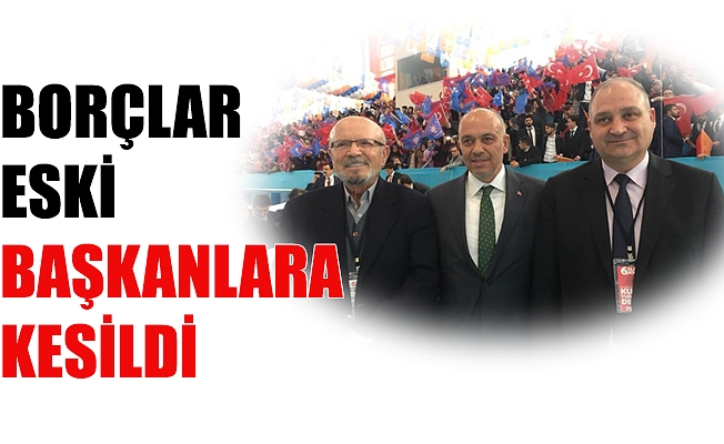 BORÇLAR ESKİ BAŞKANLARA KESİLDİ