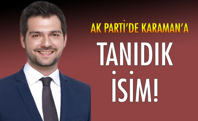 AK PARTİ'DE KARAMAN'A TANIDIK İSİM!