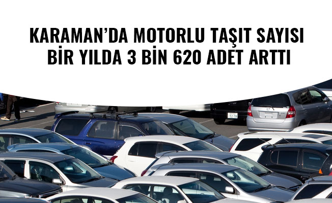 KARAMAN’DA MOTORLU TAŞIT SAYISI BİR YILDA 3 BİN 620 ADET ARTTI