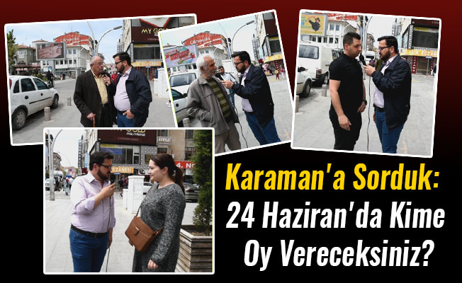 Karaman'a Sorduk: 24 Haziran'da Kime Oy Vereceksiniz?