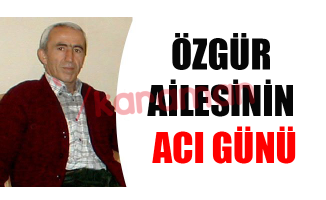 ÖZGÜR AİLESİNİN ACI GÜNÜ