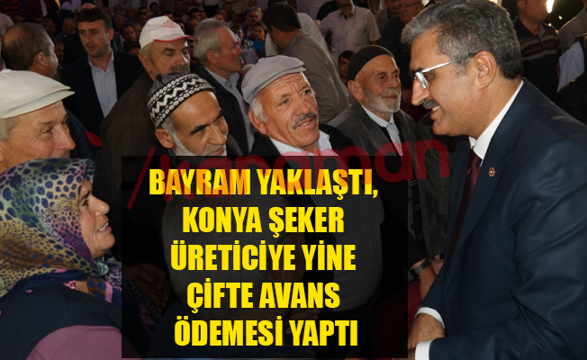 BAYRAM YAKLAŞTI, KONYA ŞEKER ÜRETİCİYE YİNE ÇİFTE AVANS ÖDEMESİ YAPTI
