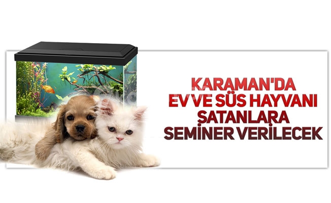 KARAMAN'DA EV VE SÜS HAYVANI SATANLARA SEMİNER VERİLECEK