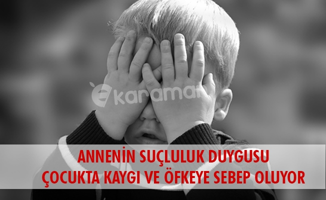 ANNENİN SUÇLULUK DUYGUSU ÇOCUKTA KAYGI VE ÖFKEYE SEBEP OLUYOR