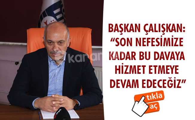BAŞKAN ÇALIŞKAN: “SON NEFESİMİZE KADAR BU DAVAYA HİZMET ETMEYE DEVAM EDECEĞİZ”