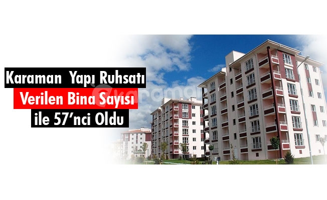Karaman Yapı Ruhsatı Verilen Bina Sayısı ile 57’nci Oldu