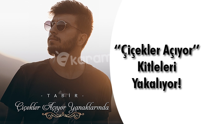 ‘’Çiçekler Açıyor’’ Kitleleri Yakalıyor!