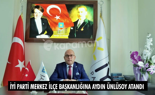 İYİ PARTİ MERKEZ İLÇE BAŞKANLIĞINA AYDIN ÜNLÜSOY ATANDI