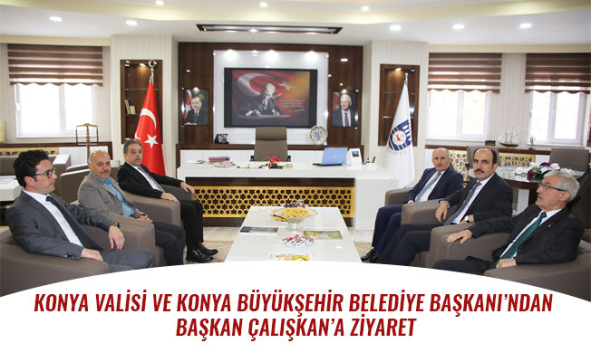 KONYA VALİSİ VE KONYA BÜYÜKŞEHİR BELEDİYE BAŞKANI’NDAN BAŞKAN ÇALIŞKAN’A ZİYARET