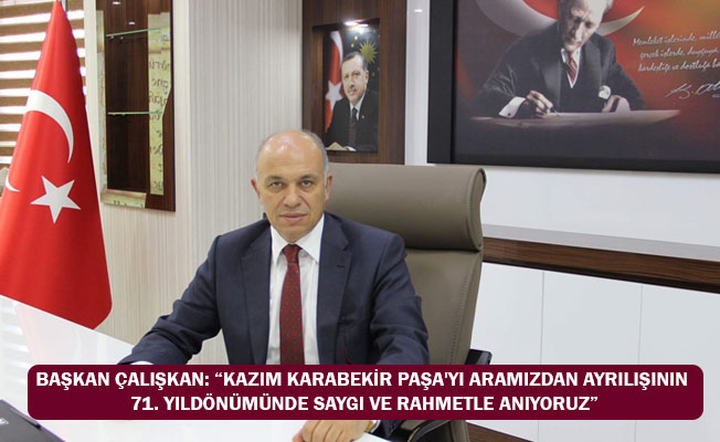 BAŞKAN ÇALIŞKAN: “KAZIM KARABEKİR PAŞA'YI ARAMIZDAN AYRILIŞININ 71. YILDÖNÜMÜNDE SAYGI VE RAHMETLE ANIYORUZ”