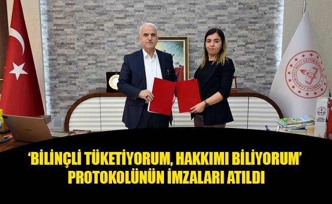 ‘BİLİNÇLİ TÜKETİYORUM, HAKKIMI BİLİYORUM’ PROTOKOLÜNÜN İMZALARI ATILDI