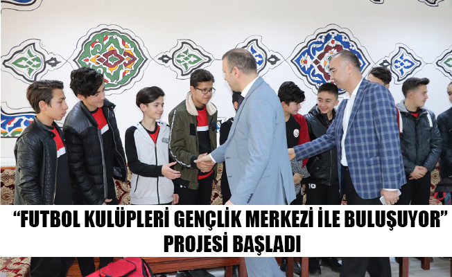 “FUTBOL KULÜPLERİ GENÇLİK MERKEZİ İLE BULUŞUYOR” PROJESİ BAŞLADI