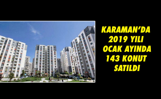 KARAMAN’DA 2019 YILI OCAK AYINDA 143 KONUT SATILDI