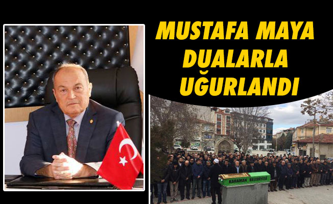 MUSTAFA MAYA DUALARLA UĞURLANDI