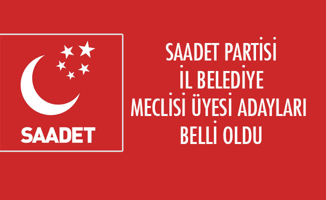 SAADET PARTİSİ İL BELEDİYE MECLİSİ ÜYESİ ADAYLARI BELLİ OLDU