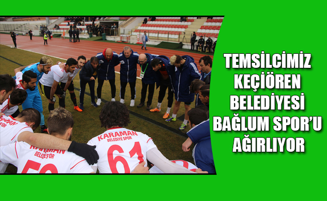 TEMSİLCİMİZ KEÇİÖREN BELEDİYESİ BAĞLUM SPOR’U AĞIRLIYOR