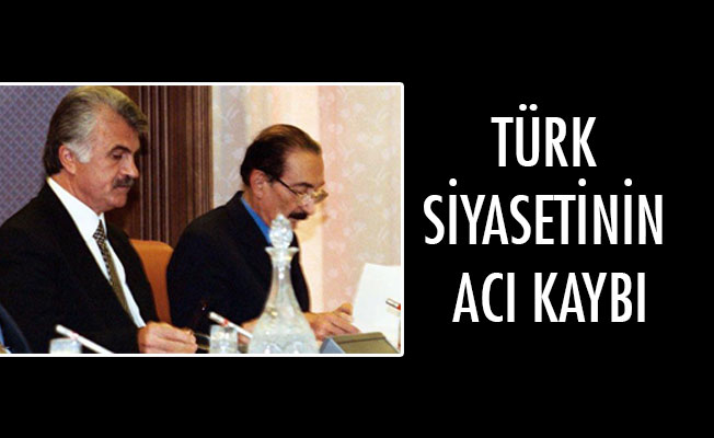 TÜRK SİYASETİNİN ACI KAYBI