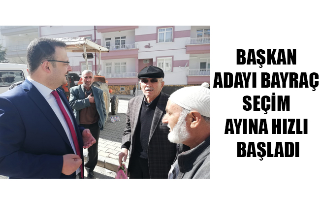 BAŞKAN ADAYI BAYRAÇ SEÇİM AYINA HIZLI BAŞLADI