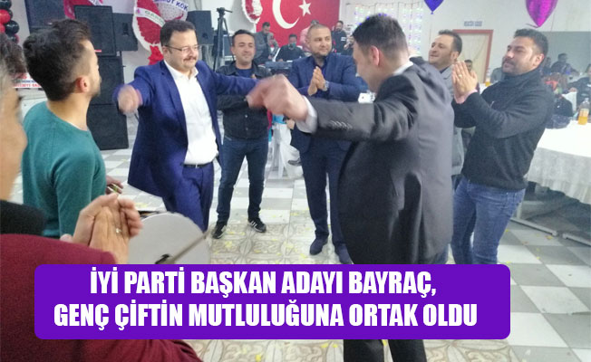 İYİ PARTİ BAŞKAN ADAYI BAYRAÇ, GENÇ ÇİFTİN MUTLULUĞUNA ORTAK OLDU