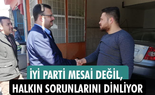 İYİ PARTİ MESAİ DEĞİL, HALKIN SORUNLARINI DİNLİYOR