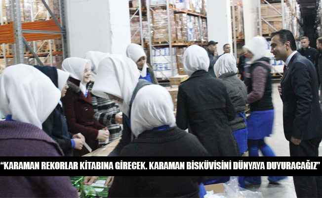 “KARAMAN REKORLAR KİTABINA GİRECEK. KARAMAN BİSKÜVİSİNİ DÜNYAYA DUYURACAĞIZ”