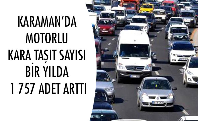 KARAMAN’DA MOTORLU KARA TAŞIT SAYISI BİR YILDA 1 757 ADET ARTTI