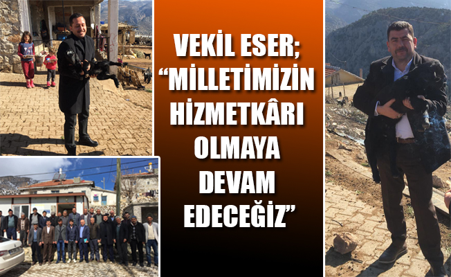 VEKİL ESER; “MİLLETİMİZİN HİZMETKÂRI OLMAYA DEVAM EDECEĞİZ”