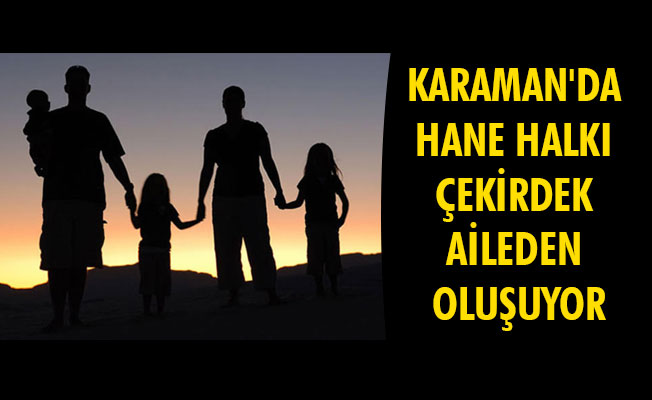 KARAMAN'DA HANE HALKI ÇEKİRDEK AİLEDEN OLUŞUYOR