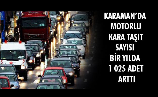 KARAMAN’DA MOTORLU KARA TAŞIT SAYISI BİR YILDA 1 025 ADET ARTTI
