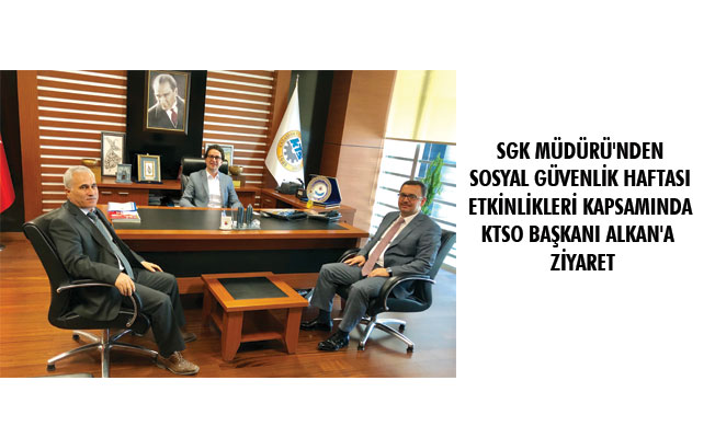 SGK MÜDÜRÜ'NDEN SOSYAL GÜVENLİK HAFTASI ETKİNLİKLERİ KAPSAMINDA KTSO BAŞKANI ALKAN'A ZİYARET