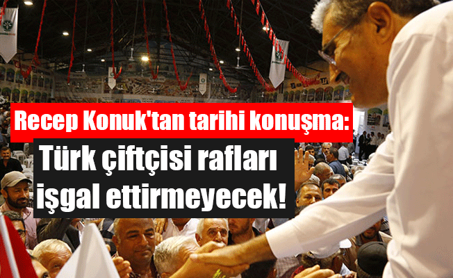 Recep Konuk'tan tarihi konuşma: Türk çiftçisi rafları işgal ettirmeyecek!