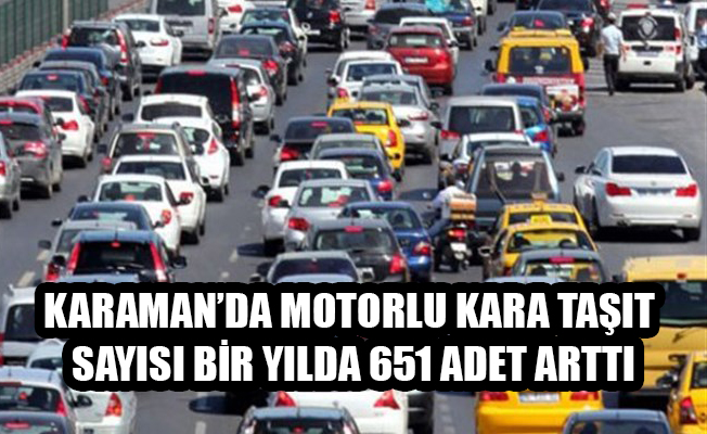 KARAMAN’DA MOTORLU KARA TAŞIT SAYISI BİR YILDA 651 ADET ARTTI