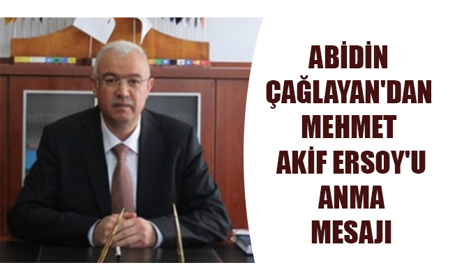 ABİDİN ÇAĞLAYAN'DAN MEHMET AKİF ERSOY'U ANMA MESAJI