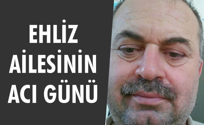 EHLİZ AİLESİNİN ACI GÜNÜ