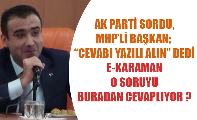 AK PARTİ SORDU, MHP’Lİ BAŞKAN; “CEVABI YAZILI ALIN” DEDİ