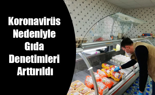 Koronavirüs Nedeniyle Gıda Denetimleri Arttırıldı