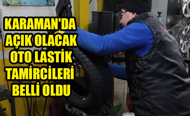 KARAMAN'DA AÇIK OLACAK OTO LASTİK TAMİRCİLERİ BELLİ OLDU