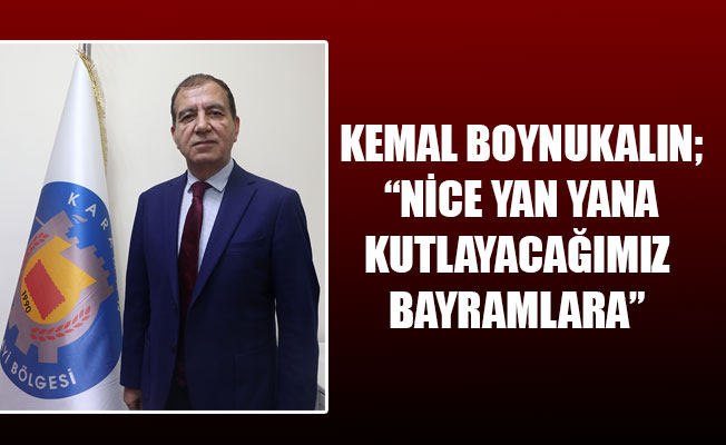 KEMAL BOYNUKALIN; “NİCE YAN YANA KUTLAYAĞIMIZ BAYRAMLARA”