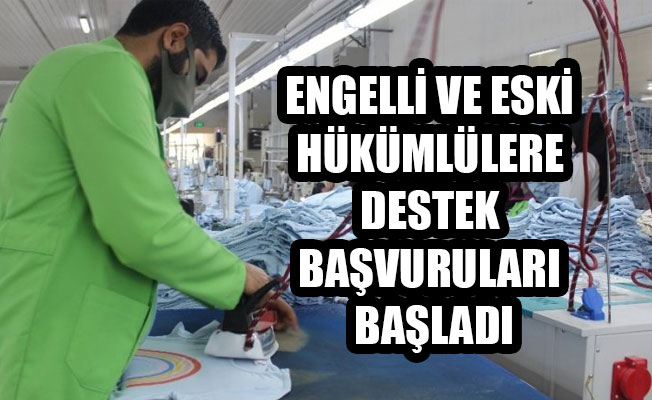 ENGELLİ VE ESKİ HÜKÜMLÜLERE DESTEK BAŞVURULARI BAŞLADI